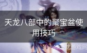 天龙八部中的聚宝盆使用技巧