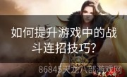 如何提升游戏中的战斗连招技巧？