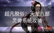 超凡脱俗：天龙八部灵兽系统攻略